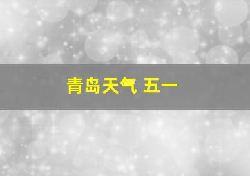 青岛天气 五一